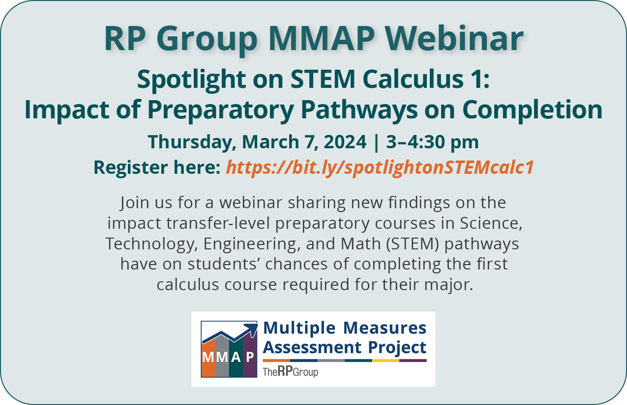 RP Group MMAP Webinar. Spotlight on STEM Calculus 1:  Impact of Preparatory Pathways on Completion. Thursday, March 7, 2024. 3 to 4:30 pm. Join us for a webinar sharing new findings on the impact transfer-level preparatory courses in Science, Technology, Engineering, and Math (STEM) pathways have on students’ chances of completing the first calculus course required for their major.