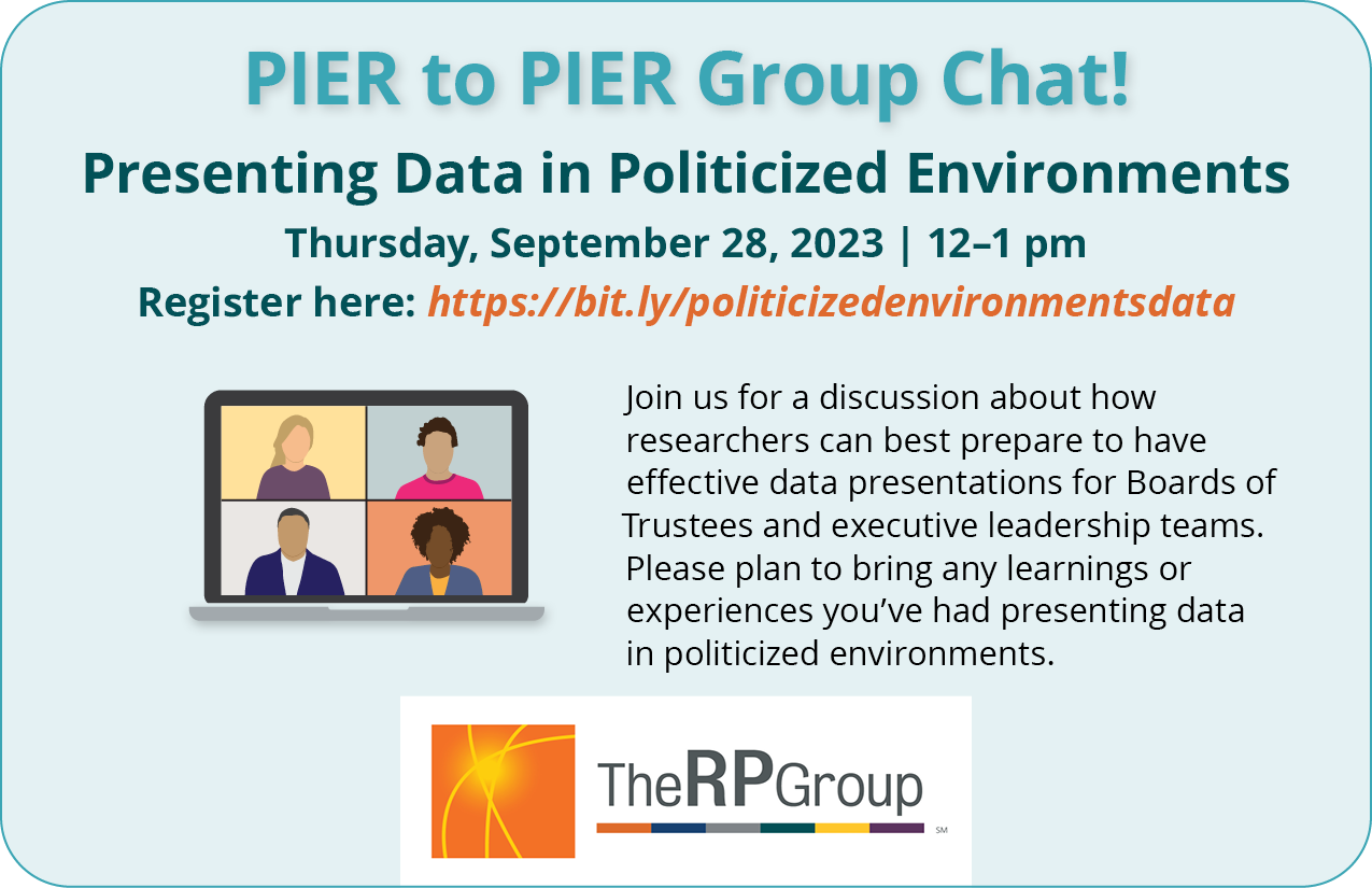 PIER to PIER Group Chat! Presenting Data in Politicized Environments. Thursday, September 28, 2023. 12 to 1 pm. Join us for a discussion about how researchers can best prepare to have effective data presentations for Boards of Trustees and executive leadership teams. Please plan to bring any learnings or experiences you’ve had presenting data in politicized environments.