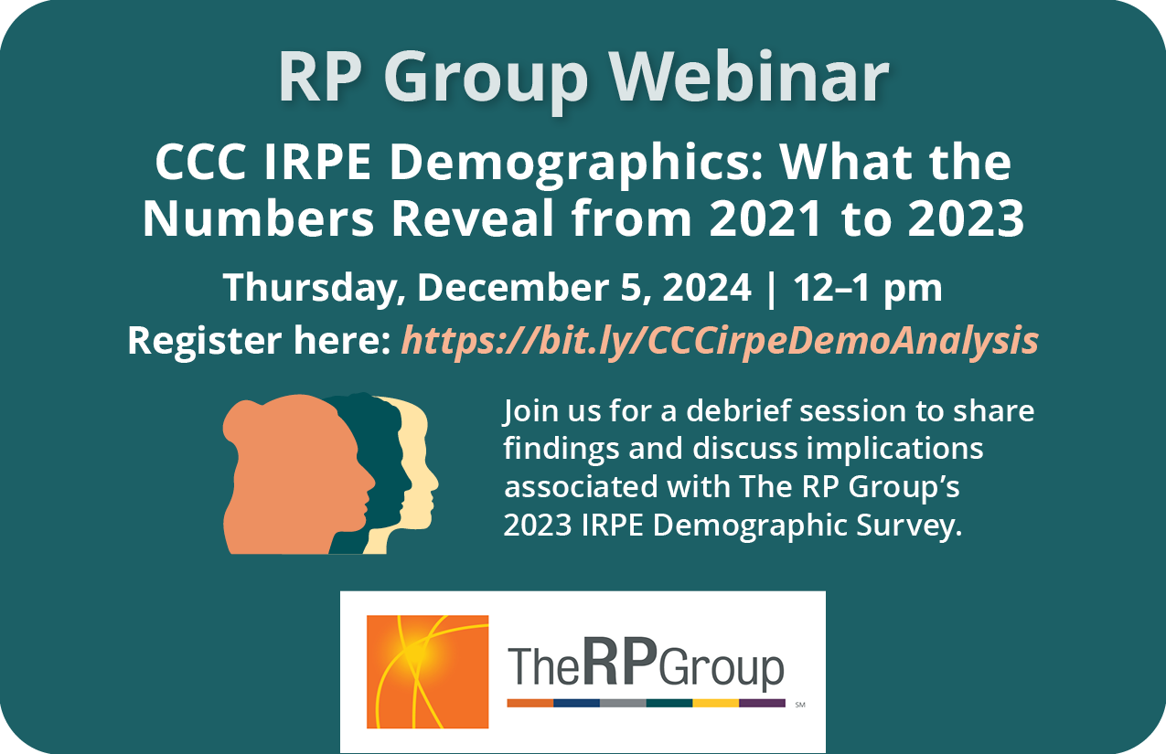 RP Group Webiner. CCC IRPE Demographics: What the Numbers Reveal from 2021 to 2023. Thursday, December 5, 2024. 12 to 1 pm. Join us for a debrief session to share findings and discuss implications associated with The RP Group’s 2023 IRPE Demographic Survey.