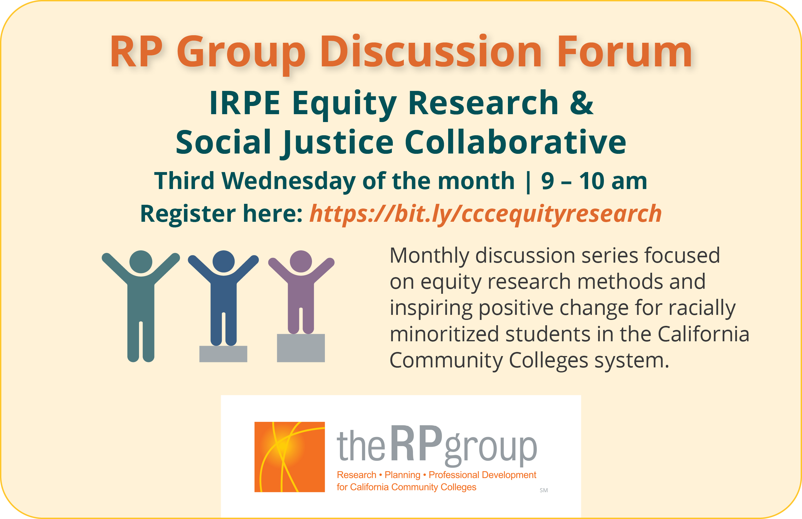 RP Group Discussion Form | IRPE Equity Research and Social Justice Collaborative. Third Wednesday of the month. 9 to 10 am. Monthly discussion series focused on equity research methods and inspiring positive change for racially minoritized students in the California Community Colleges system.